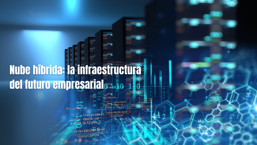 Nube híbrida: la infraestructura del futuro empresarial